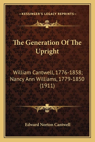 The Generation Of The Upright: William Cantwell, 1776-1858; Nancy Ann Williams, 1779-1850 (1911)