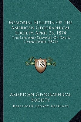 Memorial Bulletin Of The American Geographical Society, April 23, 1874: The Life And Services Of David Livingstone (1874)