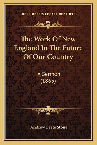 The Work Of New England In The Future Of Our Country: A Sermon (1865)