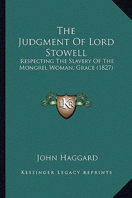 The Judgment Of Lord Stowell: Respecting The Slavery Of The Mongrel Woman, Grace (1827)