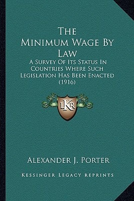 The Minimum Wage By Law: A Survey Of Its Status In Countries Where Such Legislation Has Been Enacted (1916)