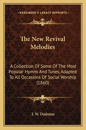 The New Revival Melodies: A Collection Of Some Of The Most Popular Hymns And Tunes, Adapted To All Occasions Of Social Worship (1860)