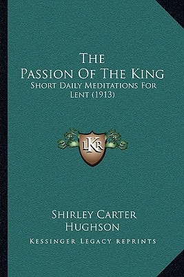The Passion Of The King: Short Daily Meditations For Lent (1913)