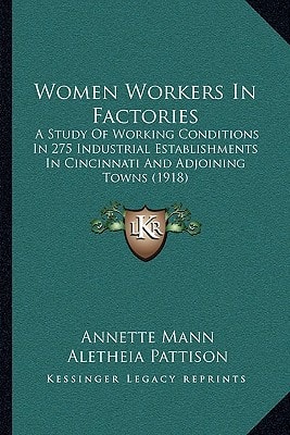 Women Workers In Factories: A Study Of Working Conditions In 275 Industrial Establishments In Cincinnati And Adjoining Towns (1918)
