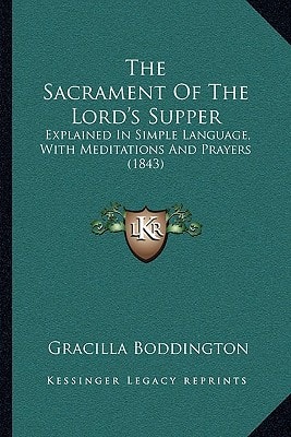 The Sacrament Of The Lord's Supper: Explained In Simple Language, With Meditations And Prayers (1843)