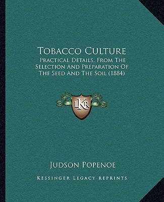 Tobacco Culture: Practical Details, From The Selection And Preparation Of The Seed And The Soil (1884)