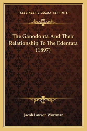 The Ganodonta And Their Relationship To The Edentata (1897)