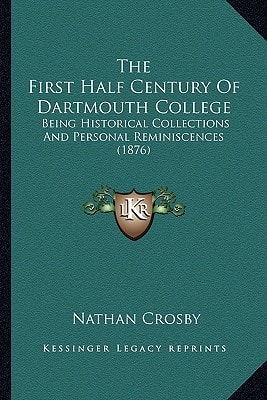 The First Half Century Of Dartmouth College: Being Historical Collections And Personal Reminiscences (1876)