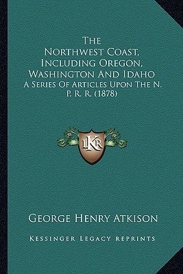 The Northwest Coast, Including Oregon, Washington And Idaho: A Series Of Articles Upon The N. P. R. R. (1878)