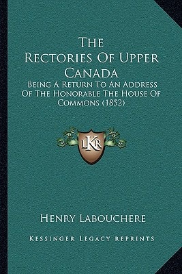 The Rectories Of Upper Canada: Being A Return To An Address Of The Honorable The House Of Commons (1852)