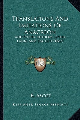 Translations And Imitations Of Anacreon: And Other Authors, Greek, Latin, And English (1863)