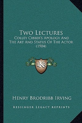 Two Lectures: Colley Cibber's Apology And The Art And Status Of The Actor (1904)