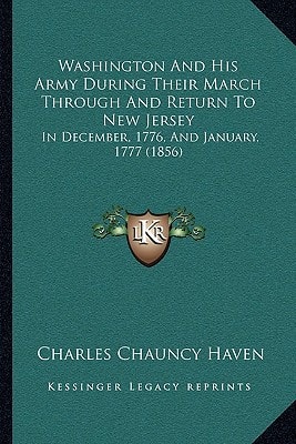 Washington And His Army During Their March Through And Return To New Jersey: In December, 1776, And January, 1777 (1856)