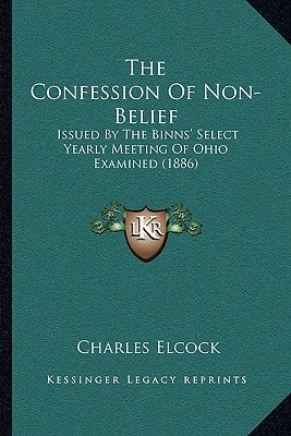 The Confession Of Non-Belief: Issued By The Binns' Select Yearly Meeting Of Ohio Examined (1886)