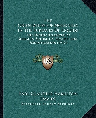 The Orientation Of Molecules In The Surfaces Of Liquids: The Energy Relations At Surfaces, Solubility, Adsorption, Emulsification (1917)