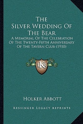 The Silver Wedding Of The Bear: A Memorial Of The Celebration Of The Twenty-Fifth Anniversary Of The Tavern Club (1910)