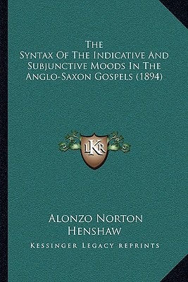 The Syntax Of The Indicative And Subjunctive Moods In The Anglo-Saxon Gospels (1894)