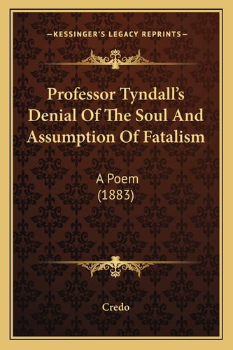 Professor Tyndall's Denial Of The Soul And Assumption Of Fatalism: A Poem (1883)