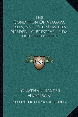 The Condition Of Niagara Falls, And The Measures Needed To Preserve Them: Eight Letters (1882)