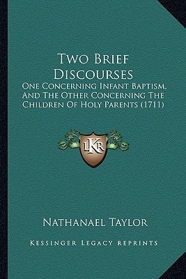 Two Brief Discourses: One Concerning Infant Baptism, And The Other Concerning The Children Of Holy Parents (1711)