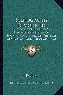 Stenography Remodeled: A Treatise Developing An Entirely New System Of Shorthand Writing On The Basis Of Grammar And The Analogy Of Language (1841)