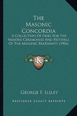 The Masonic Concordia: A Collection Of Odes For The Various Ceremonies And Festivals Of The Masonic Fraternity (1906)