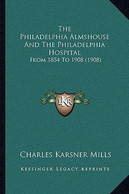 The Philadelphia Almshouse And The Philadelphia Hospital: From 1854 To 1908 (1908)