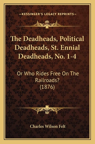The Deadheads, Political Deadheads, St. Ennial Deadheads, No. 1-4: Or Who Rides Free On The Railroads? (1876)