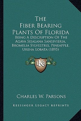 The Fiber Bearing Plants Of Florida: Being A Description Of The Agava Sisalana Sansivieria, Bromelia Sylvestris, Pineapple, Urena Lobata (1895)
