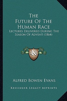 The Future Of The Human Race: Lectures Delivered During The Season Of Advent (1864)