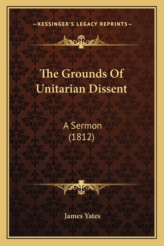 The Grounds Of Unitarian Dissent: A Sermon (1812)
