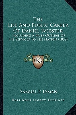 The Life And Public Career Of Daniel Webster: Including A Brief Outline Of His Services To The Nation (1852)
