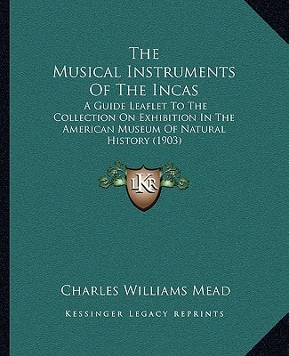 The Musical Instruments Of The Incas: A Guide Leaflet To The Collection On Exhibition In The American Museum Of Natural History (1903)