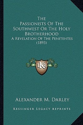 The Passionists Of The Southwest Or The Holy Brotherhood: A Revelation Of The Penitentes (1893)