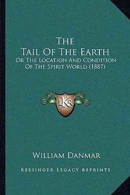 The Tail Of The Earth: Or The Location And Condition Of The Spirit World (1887)