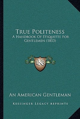 True Politeness: A Handbook Of Etiquette For Gentlemen (1853)