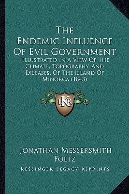 The Endemic Influence Of Evil Government: Illustrated In A View Of The Climate, Topography, And Diseases, Of The Island Of Minorca (1843)