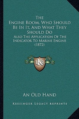 The Engine Room, Who Should Be In It, And What They Should Do: Also The Application Of The Indicator To Marine Engine (1872)