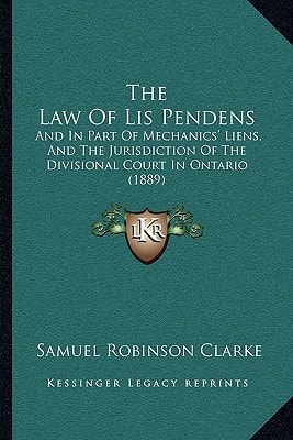 The Law Of Lis Pendens: And In Part Of Mechanics' Liens, And The Jurisdiction Of The Divisional Court In Ontario (1889)