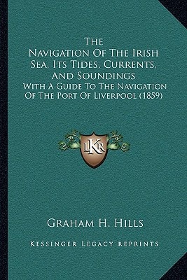 The Navigation Of The Irish Sea, Its Tides, Currents, And Soundings: With A Guide To The Navigation Of The Port Of Liverpool (1859)
