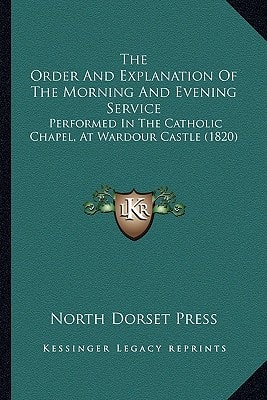 The Order And Explanation Of The Morning And Evening Service: Performed In The Catholic Chapel, At Wardour Castle (1820)