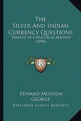 The Silver And Indian Currency Questions: Treated In A Practical Manner (1894)
