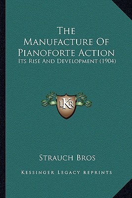 The Manufacture Of Pianoforte Action: Its Rise And Development (1904)