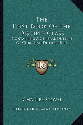 The First Book Of The Disciple Class: Containing A General Outline Of Christian Duties (1841)
