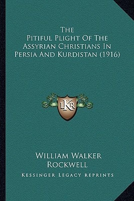 The Pitiful Plight Of The Assyrian Christians In Persia And Kurdistan (1916)
