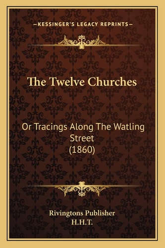 The Twelve Churches: Or Tracings Along The Watling Street (1860)