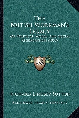 The British Workman's Legacy: Or Political, Moral, And Social Regeneration (1857)