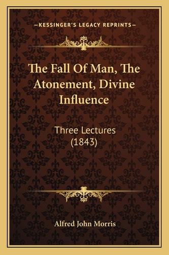 The Fall Of Man, The Atonement, Divine Influence: Three Lectures (1843)