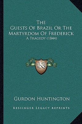 The Guests Of Brazil Or The Martyrdom Of Frederick: A Tragedy (1844)