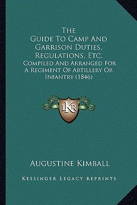 The Guide To Camp And Garrison Duties, Regulations, Etc.: Compiled And Arranged For A Regiment Of Artillery Or Infantry (1846)